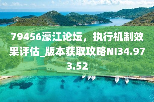 79456濠江論壇，執(zhí)行機(jī)制效果評(píng)估_版本獲取攻略NI34.973.52