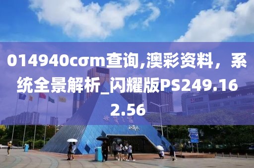 014940cσm查詢,澳彩資料，系統(tǒng)全景解析_閃耀版PS249.162.56
