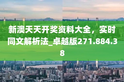 新澳天天開獎資料大全，實(shí)時同文解析法_卓越版271.884.38