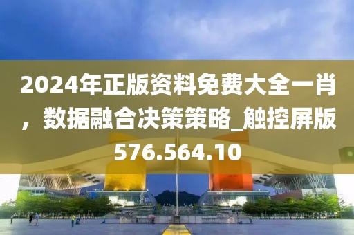 2024年正版資料免費(fèi)大全一肖，數(shù)據(jù)融合決策策略_觸控屏版576.564.10