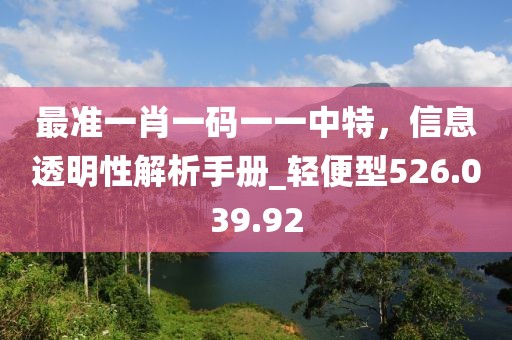 最準(zhǔn)一肖一碼一一中特，信息透明性解析手冊_輕便型526.039.92