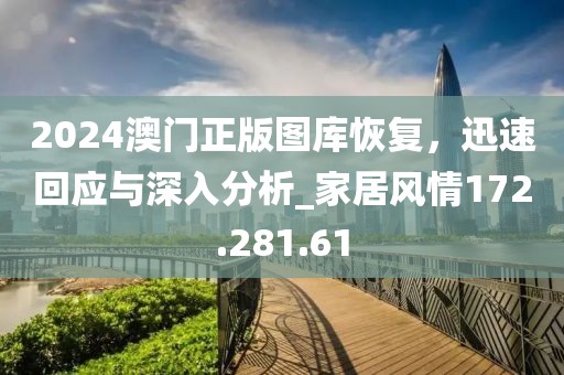 2024澳門正版圖庫恢復，迅速回應與深入分析_家居風情172.281.61