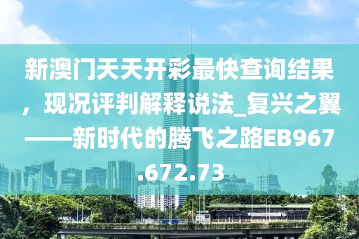 新澳門天天開彩最快查詢結(jié)果，現(xiàn)況評判解釋說法_復(fù)興之翼——新時(shí)代的騰飛之路EB967.672.73