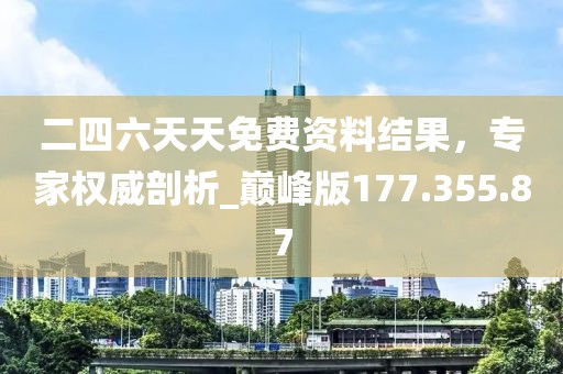 二四六天天免費資料結(jié)果，專家權(quán)威剖析_巔峰版177.355.87