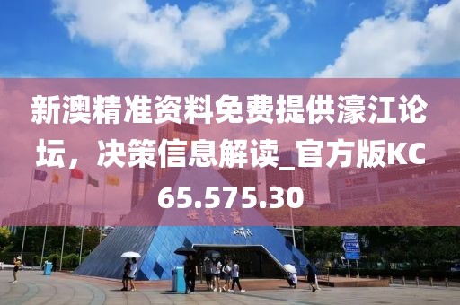 新澳精準(zhǔn)資料免費(fèi)提供濠江論壇，決策信息解讀_官方版KC65.575.30