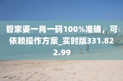 管家婆一肖一碼100%準(zhǔn)確，可依賴操作方案_實(shí)時(shí)版331.822.99