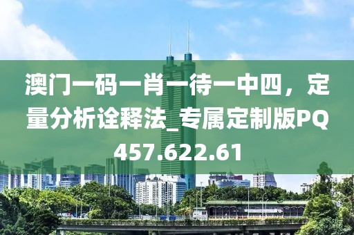 澳門一碼一肖一待一中四，定量分析詮釋法_專屬定制版PQ457.622.61