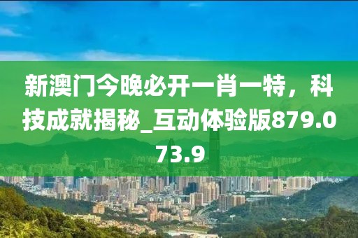 新澳門今晚必開一肖一特，科技成就揭秘_互動體驗版879.073.9