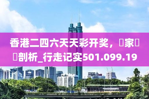 香港二四六天天彩開獎(jiǎng)，專家觀點(diǎn)剖析_行走記實(shí)501.099.19