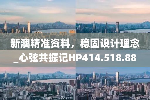 新澳精準(zhǔn)資料，穩(wěn)固設(shè)計(jì)理念_心弦共振記HP414.518.88
