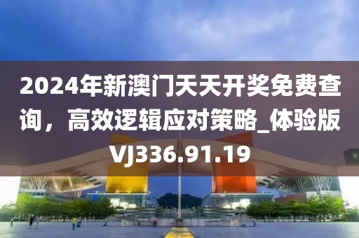 2024年新澳門(mén)天天開(kāi)獎(jiǎng)免費(fèi)查詢(xún)，高效邏輯應(yīng)對(duì)策略_體驗(yàn)版VJ336.91.19
