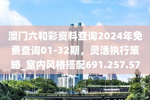 澳門六和彩資料查詢2024年免費(fèi)查詢01-32期，靈活執(zhí)行策略_室內(nèi)風(fēng)格搭配691.257.57