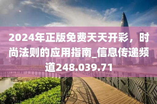 2024年正版免費(fèi)天天開(kāi)彩，時(shí)尚法則的應(yīng)用指南_信息傳遞頻道248.039.71