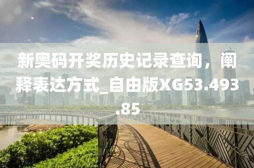 新奧碼開(kāi)獎(jiǎng)歷史記錄查詢，闡釋表達(dá)方式_自由版XG53.493.85
