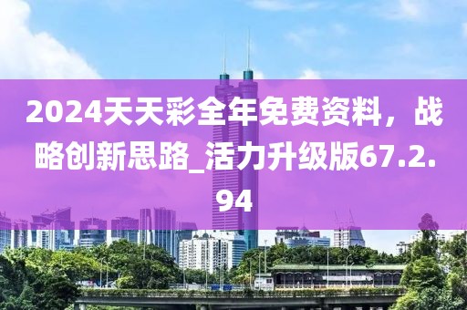 2024天天彩全年免費(fèi)資料，戰(zhàn)略創(chuàng)新思路_活力升級(jí)版67.2.94