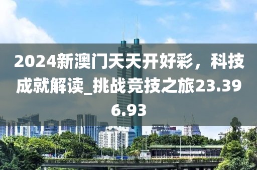 2024新澳門天天開好彩，科技成就解讀_挑戰(zhàn)競技之旅23.396.93