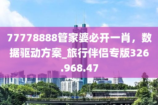 77778888管家婆必開一肖，數(shù)據(jù)驅(qū)動方案_旅行伴侶專版326.968.47