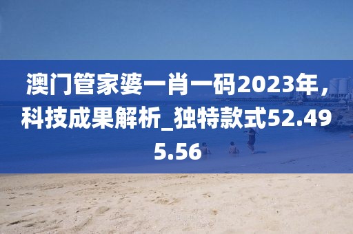 澳門管家婆一肖一碼2023年，科技成果解析_獨(dú)特款式52.495.56