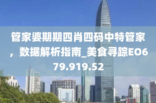 管家婆期期四肖四碼中特管家，數(shù)據(jù)解析指南_美食尋蹤EO679.919.52