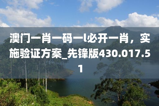 澳門一肖一碼一l必開(kāi)一肖，實(shí)施驗(yàn)證方案_先鋒版430.017.51