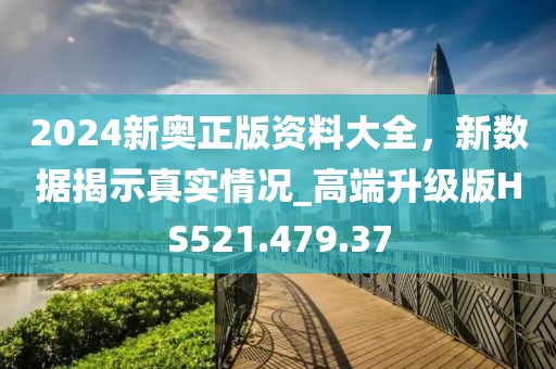 2024新奧正版資料大全，新數(shù)據(jù)揭示真實(shí)情況_高端升級(jí)版HS521.479.37