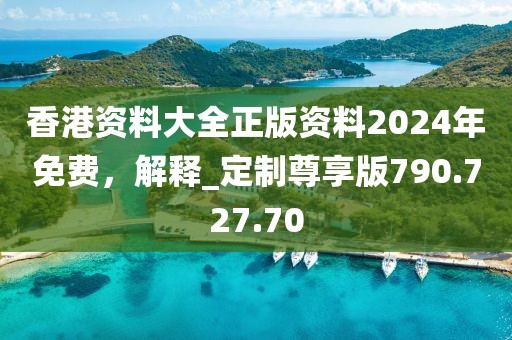 香港資料大全正版資料2024年免費，解釋_定制尊享版790.727.70