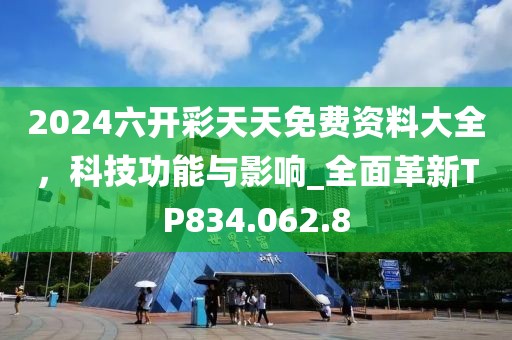 2024六開彩天天免費(fèi)資料大全，科技功能與影響_全面革新TP834.062.8