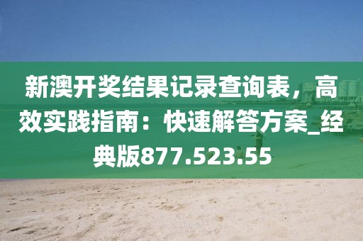 新澳開獎(jiǎng)結(jié)果記錄查詢表，高效實(shí)踐指南：快速解答方案_經(jīng)典版877.523.55