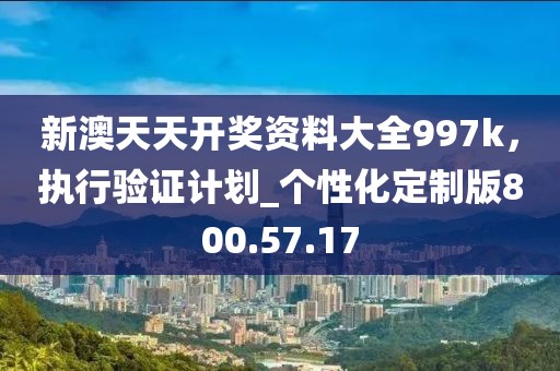 新澳天天開獎資料大全997k，執(zhí)行驗證計劃_個性化定制版800.57.17