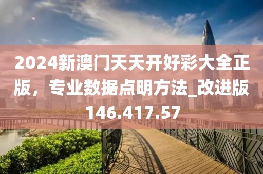 2024新澳門天天開好彩大全正版，專業(yè)數(shù)據(jù)點明方法_改進版146.417.57