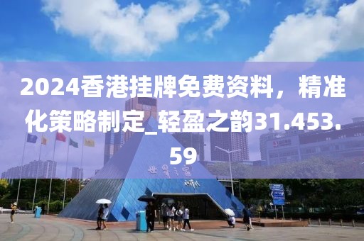2024香港掛牌免費資料，精準(zhǔn)化策略制定_輕盈之韻31.453.59