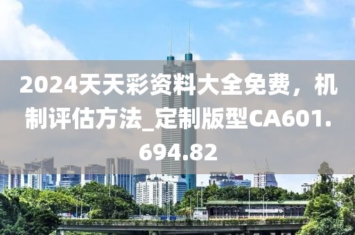 2024天天彩資料大全免費，機制評估方法_定制版型CA601.694.82