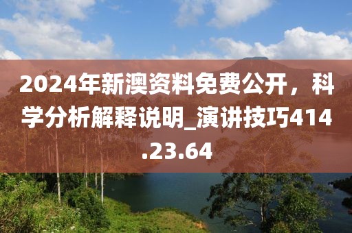 2024年新澳資料免費公開，科學分析解釋說明_演講技巧414.23.64