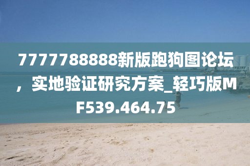 7777788888新版跑狗圖論壇，實(shí)地驗(yàn)證研究方案_輕巧版MF539.464.75