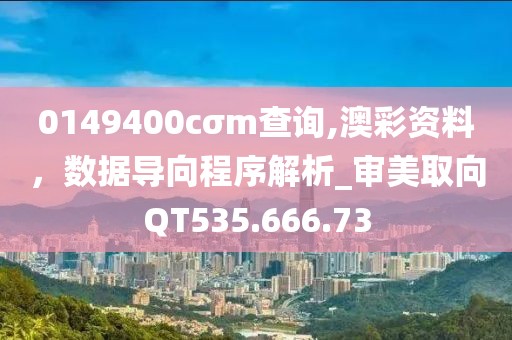 0149400cσm查詢,澳彩資料，數(shù)據(jù)導(dǎo)向程序解析_審美取向QT535.666.73