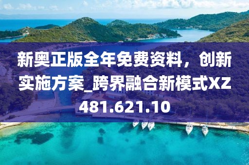 新奧正版全年免費(fèi)資料，創(chuàng)新實(shí)施方案_跨界融合新模式XZ481.621.10