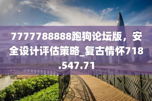 7777788888跑狗論壇版，安全設(shè)計評估策略_復(fù)古情懷718.547.71