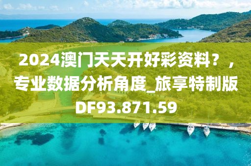 2024澳門天天開好彩資料？，專業(yè)數(shù)據(jù)分析角度_旅享特制版DF93.871.59