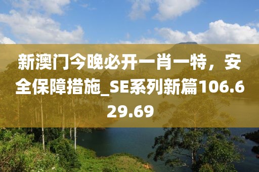 新澳門今晚必開一肖一特，安全保障措施_SE系列新篇106.629.69