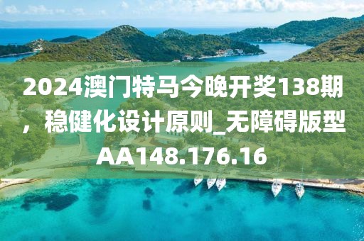 2024澳門特馬今晚開獎138期，穩(wěn)健化設(shè)計原則_無障礙版型AA148.176.16