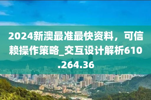 2024新澳最準(zhǔn)最快資料，可信賴操作策略_交互設(shè)計(jì)解析610.264.36