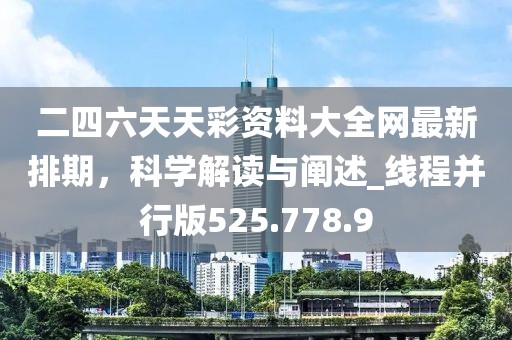 二四六天天彩資料大全網(wǎng)最新排期，科學(xué)解讀與闡述_線程并行版525.778.9