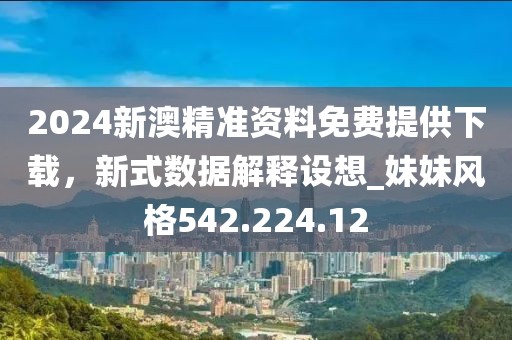 2024新澳精準(zhǔn)資料免費(fèi)提供下載，新式數(shù)據(jù)解釋設(shè)想_妹妹風(fēng)格542.224.12