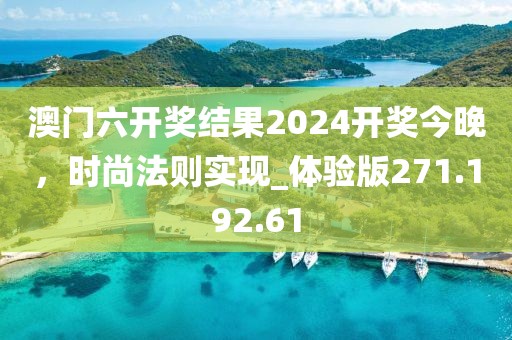 澳門六開獎結(jié)果2024開獎今晚，時尚法則實現(xiàn)_體驗版271.192.61