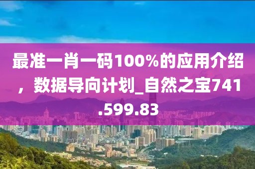 最準(zhǔn)一肖一碼100%的應(yīng)用介紹，數(shù)據(jù)導(dǎo)向計(jì)劃_自然之寶741.599.83