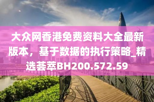 大眾網(wǎng)香港免費資料大全最新版本，基于數(shù)據(jù)的執(zhí)行策略_精選薈萃BH200.572.59