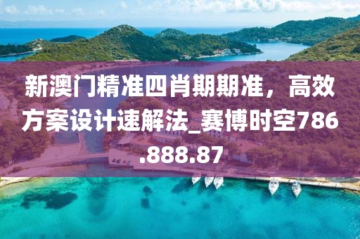 新澳門精準(zhǔn)四肖期期準(zhǔn)，高效方案設(shè)計(jì)速解法_賽博時(shí)空786.888.87