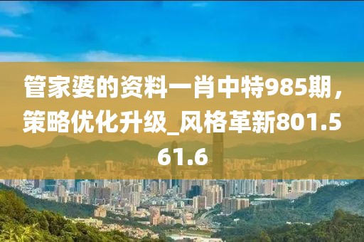 管家婆的資料一肖中特985期，策略優(yōu)化升級(jí)_風(fēng)格革新801.561.6