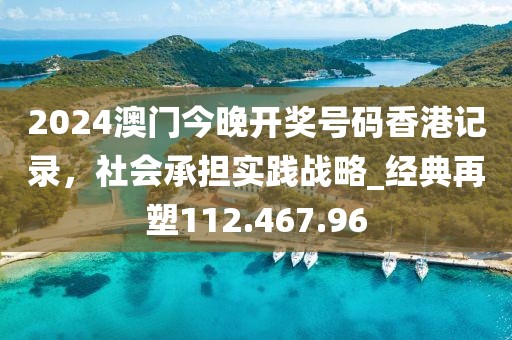 2024澳門今晚開獎號碼香港記錄，社會承擔實踐戰(zhàn)略_經(jīng)典再塑112.467.96