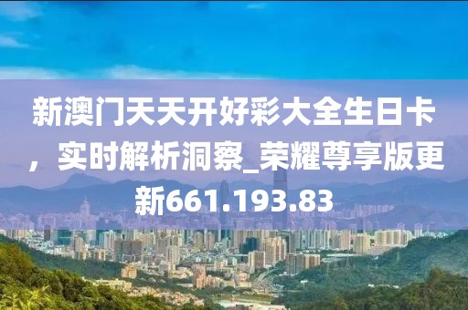 新澳門天天開好彩大全生日卡，實(shí)時(shí)解析洞察_榮耀尊享版更新661.193.83